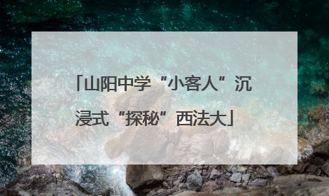 山阳中学“小客人”沉浸式“探秘”西法大
