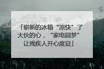 崭新的冰箱“凉快”了大伙的心，“家电圆梦”让残疾人开心度夏