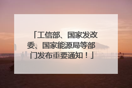 工信部、国家发改委、国家能源局等部门发布重要通知！