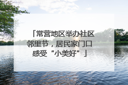 常营地区举办社区邻里节，居民家门口感受“小美好”