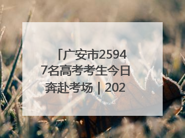 广安市25947名高考考生今日奔赴考场｜2025四川高考