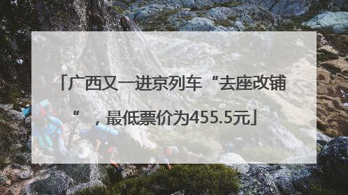 广西又一进京列车“去座改铺”，最低票价为455.5元