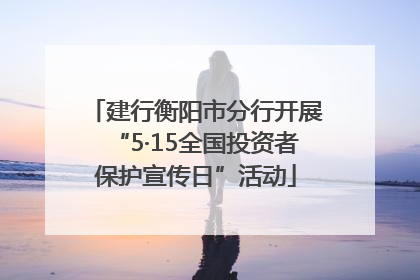 建行衡阳市分行开展“5·15全国投资者保护宣传日”活动