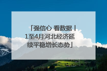 强信心 看数据丨1至4月河北经济延续平稳增长态势