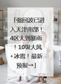 强回波已进入天津南部！4区大到暴雨！10级大风+冰雹！最新预报→