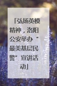 弘扬英模精神，洛阳公安举办“最美基层民警”宣讲活动