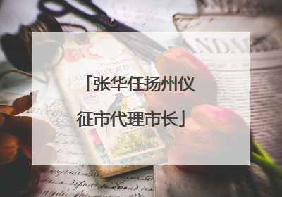 张华任扬州仪征市代理市长