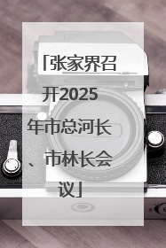 张家界召开2025年市总河长、市林长会议