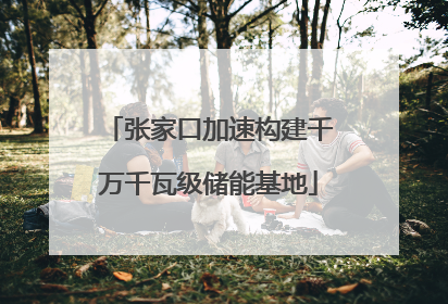 张家口加速构建千万千瓦级储能基地
