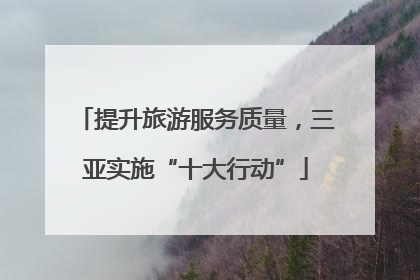 提升旅游服务质量，三亚实施“十大行动”