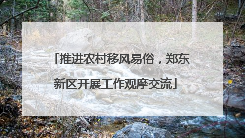 推进农村移风易俗，郑东新区开展工作观摩交流