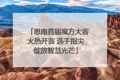 思南首届魔方大赛火热开赛 选手指尖绽放智慧光芒