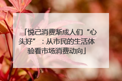 悦己消费渐成人们“心头好”：从市民的生活体验看市场消费动向