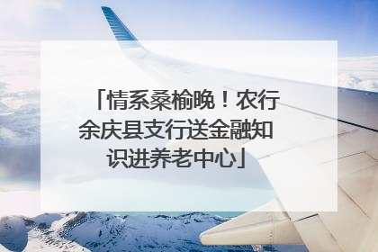 情系桑榆晚！农行余庆县支行送金融知识进养老中心