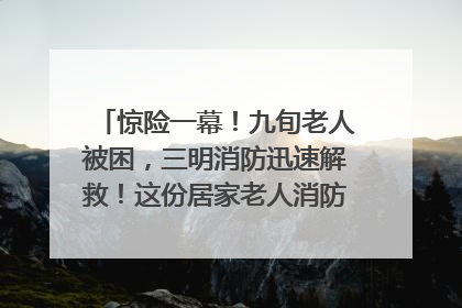 惊险一幕！九旬老人被困，三明消防迅速解救！这份居家老人消防安全指南请立刻收藏