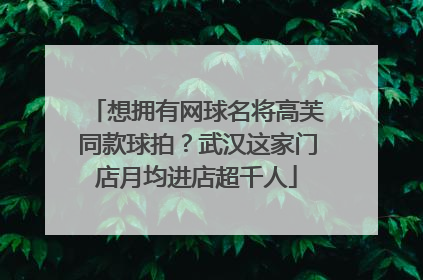 想拥有网球名将高芙同款球拍？武汉这家门店月均进店超千人