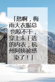 愁啊，梅雨天衣服总也晾不干，穿上未干透的内衣，杭州阿姨被感染了！