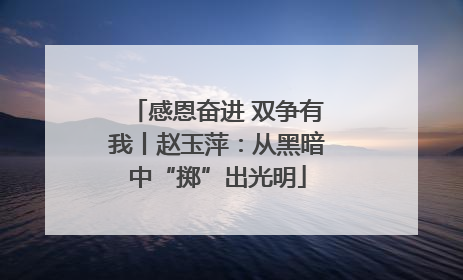 感恩奋进 双争有我丨赵玉萍：从黑暗中“掷”出光明
