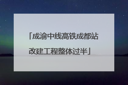 成渝中线高铁成都站改建工程整体过半