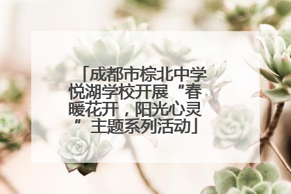 成都市棕北中学悦湖学校开展“春暖花开，阳光心灵”主题系列活动