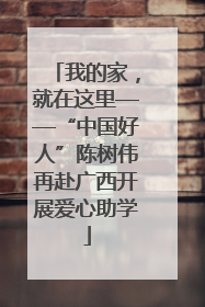 我的家，就在这里——“中国好人”陈树伟再赴广西开展爱心助学