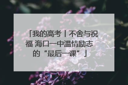 我的高考丨不舍与祝福 海口一中温情励志的“最后一课”