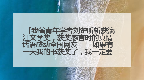 我省青年学者刘楚昕斩获漓江文学奖，获奖感言时的真情话语感动全国网友——如果有一天我的书获奖了，我一定要把我们的故事说出来