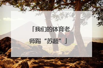 我们的体育老师踢“苏超”