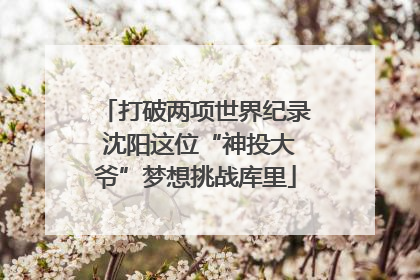 打破两项世界纪录 沈阳这位“神投大爷”梦想挑战库里