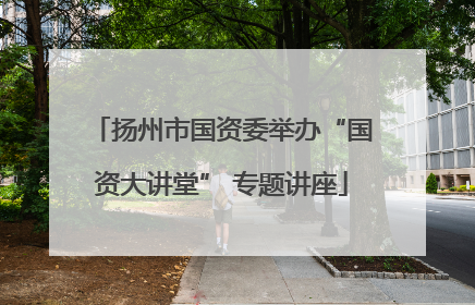 扬州市国资委举办“国资大讲堂” 专题讲座