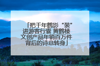把千年鹤影“装”进游客行囊 黄鹤楼文创产品年销百万件背后的诗意转身