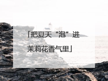 把夏天“泡”进茉莉花香气里