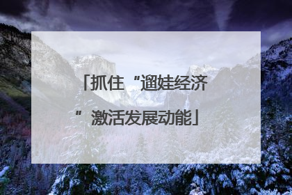 抓住“遛娃经济”激活发展动能