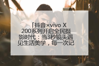 抖音×vivo X200系列开启全民摄影时代：当3秒镜头遇见生活美学，每一次记录都是时代的光