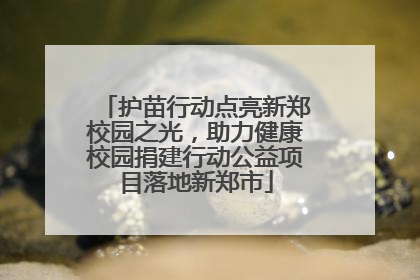 护苗行动点亮新郑校园之光，助力健康校园捐建行动公益项目落地新郑市