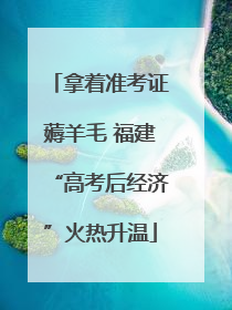 拿着准考证薅羊毛 福建“高考后经济”火热升温