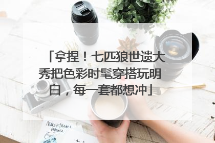 拿捏！七匹狼世遗大秀把色彩时髦穿搭玩明白，每一套都想冲