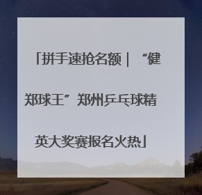 拼手速抢名额｜“健郑球王”郑州乒乓球精英大奖赛报名火热