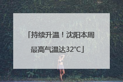 持续升温！沈阳本周最高气温达32℃