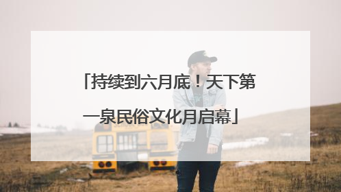 持续到六月底！天下第一泉民俗文化月启幕