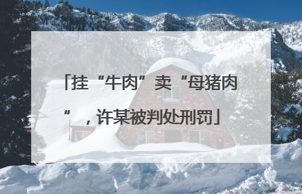 挂“牛肉”卖“母猪肉”，许某被判处刑罚