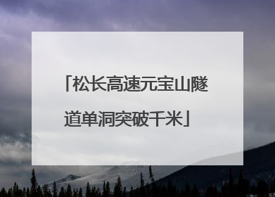 松长高速元宝山隧道单洞突破千米