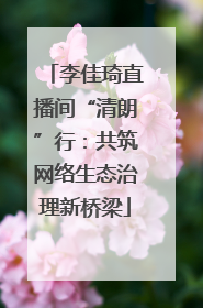 李佳琦直播间“清朗”行：共筑网络生态治理新桥梁