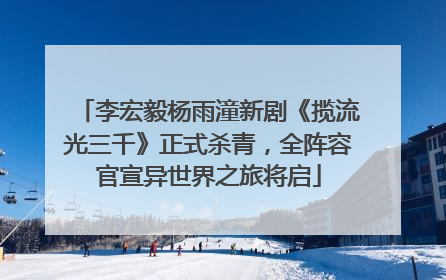 李宏毅杨雨潼新剧《揽流光三千》正式杀青，全阵容官宣异世界之旅将启