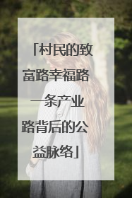 村民的致富路幸福路 一条产业路背后的公益脉络