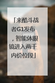 来酷斗战者G1发布，智能体眼镜进入两千内价位段