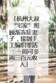 杭州大叔“宅家”照顾渐冻症妻子，接到手工编织零活：一周可多两三百元收入