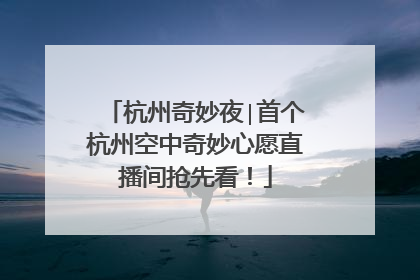 杭州奇妙夜∣首个杭州空中奇妙心愿直播间抢先看！