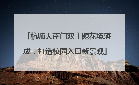 杭师大南门双主题花境落成，打造校园入口新景观