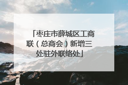 枣庄市薛城区工商联（总商会）新增三处驻外联络处